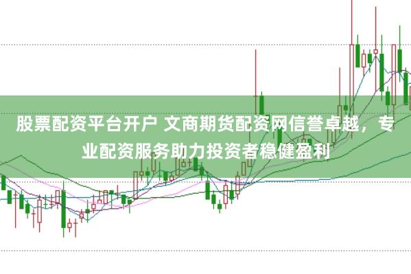 股票配资平台开户 文商期货配资网信誉卓越，专业配资服务助力投资者稳健盈利