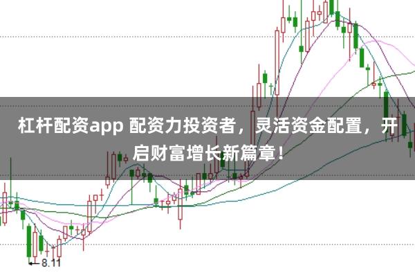 杠杆配资app 配资力投资者，灵活资金配置，开启财富增长新篇章！