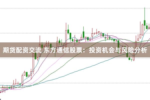 期货配资交流 东方通信股票：投资机会与风险分析
