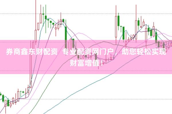 券商鑫东财配资  专业配资网门户，助您轻松实现财富增值！