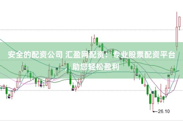 安全的配资公司 汇盈网配资：专业股票配资平台，助您轻松盈利