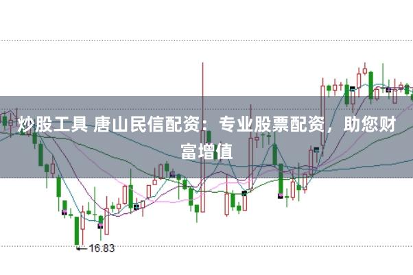 炒股工具 唐山民信配资：专业股票配资，助您财富增值