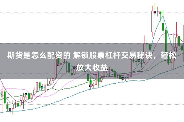 期货是怎么配资的 解锁股票杠杆交易秘诀，轻松放大收益