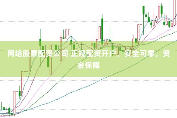 网络股票配资公司 正规配资开户，安全可靠，资金保障