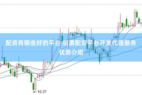 配资有哪些好的平台 股票配资平台开发代理服务优势介绍