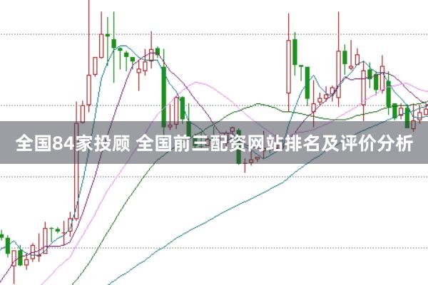 全国84家投顾 全国前三配资网站排名及评价分析
