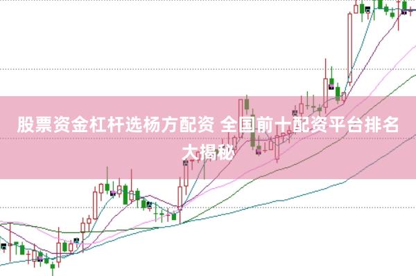股票资金杠杆选杨方配资 全国前十配资平台排名大揭秘