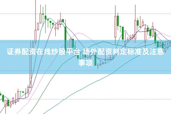 证券配资在线炒股平台 场外配资判定标准及注意事项