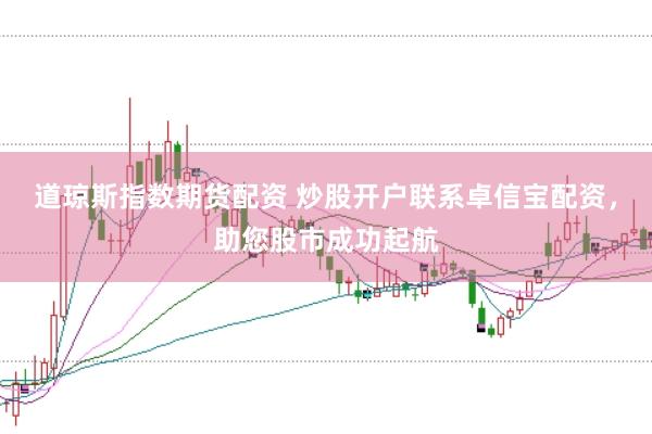道琼斯指数期货配资 炒股开户联系卓信宝配资，助您股市成功起航