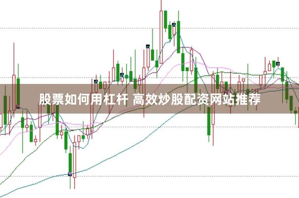 股票如何用杠杆 高效炒股配资网站推荐