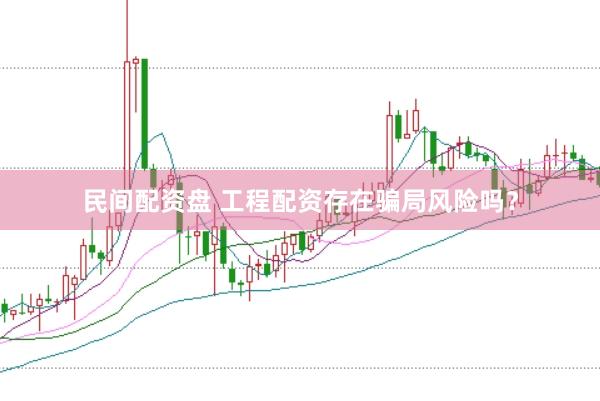 民间配资盘 工程配资存在骗局风险吗？