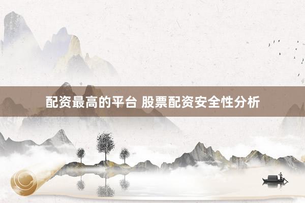 配资最高的平台 股票配资安全性分析