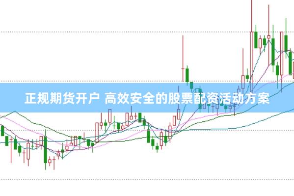 正规期货开户 高效安全的股票配资活动方案