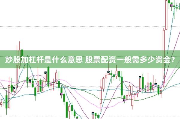 炒股加杠杆是什么意思 股票配资一般需多少资金？