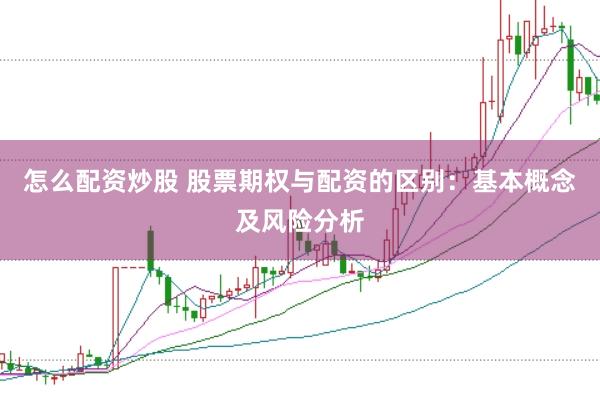 怎么配资炒股 股票期权与配资的区别：基本概念及风险分析