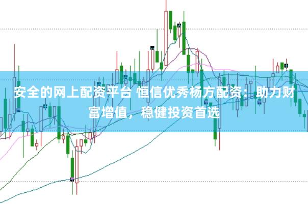 安全的网上配资平台 恒信优秀杨方配资：助力财富增值，稳健投资首选