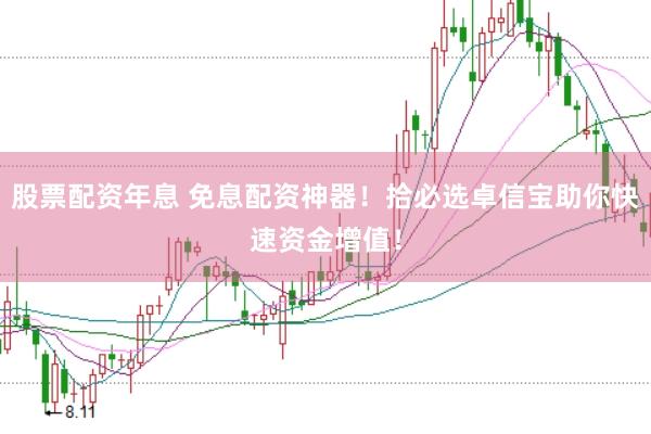 股票配资年息 免息配资神器！拾必选卓信宝助你快速资金增值！