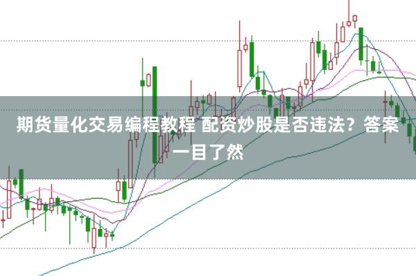 期货量化交易编程教程 配资炒股是否违法？答案一目了然