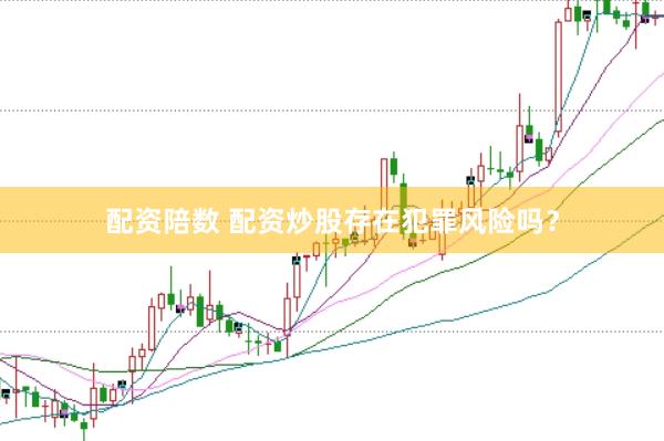配资陪数 配资炒股存在犯罪风险吗？