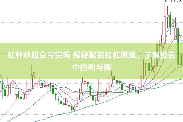 杠杆炒股会亏完吗 揭秘配资杠杠原理，了解投资中的利与弊