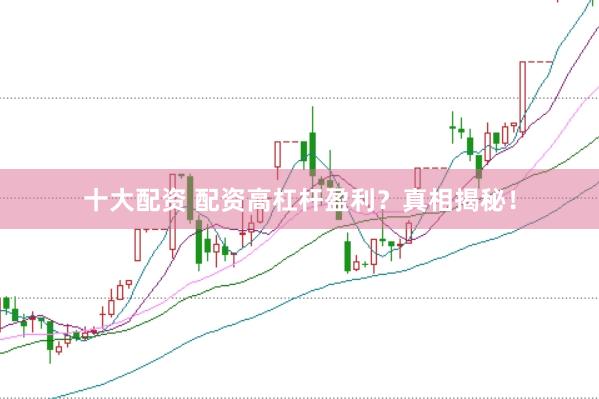 十大配资 配资高杠杆盈利？真相揭秘！