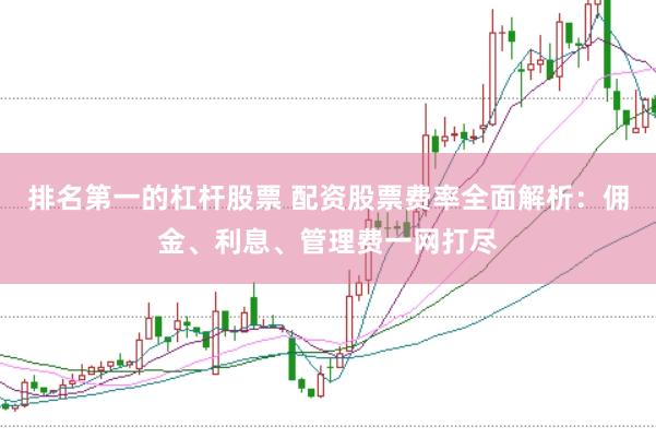 排名第一的杠杆股票 配资股票费率全面解析：佣金、利息、管理费一网打尽