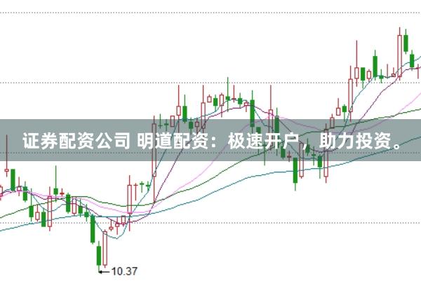 证券配资公司 明道配资：极速开户，助力投资。