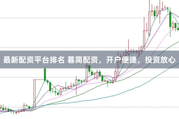 最新配资平台排名 暮简配资，开户便捷，投资放心