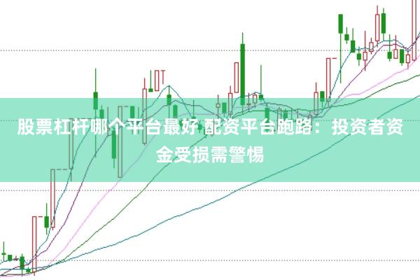 股票杠杆哪个平台最好 配资平台跑路：投资者资金受损需警惕