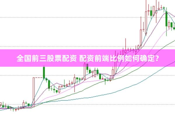 全国前三股票配资 配资前端比例如何确定？