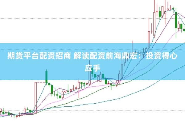 期货平台配资招商 解读配资前海鼎宏：投资得心应手