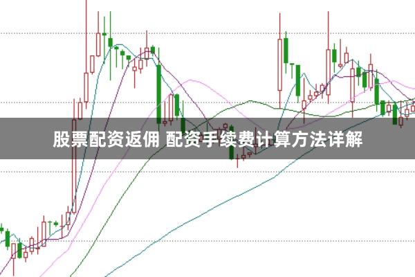 股票配资返佣 配资手续费计算方法详解