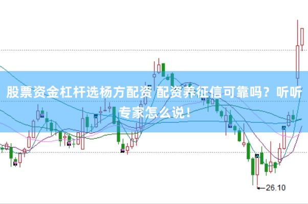 股票资金杠杆选杨方配资 配资养征信可靠吗？听听专家怎么说！