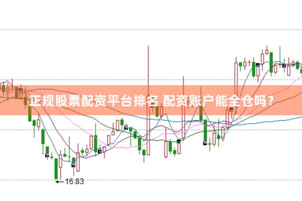 正规股票配资平台排名 配资账户能全仓吗？
