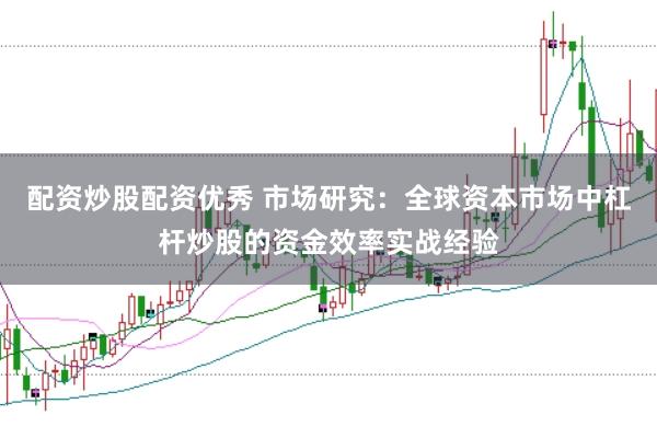 配资炒股配资优秀 市场研究：全球资本市场中杠杆炒股的资金效率实战经验