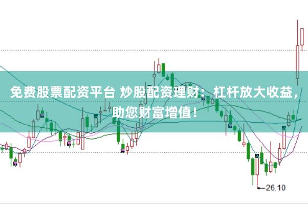 免费股票配资平台 炒股配资理财：杠杆放大收益，助您财富增值！