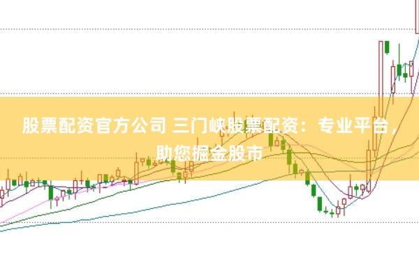 股票配资官方公司 三门峡股票配资：专业平台，助您掘金股市
